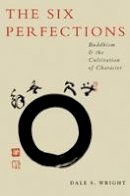 Dale Wright - The Six Perfections: Buddhism and the Cultivation of Character - 9780199895793 - V9780199895793