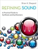 Brian K. Shepard - Refining Sound: A Practical Guide to Synthesis and Synthesizers - 9780199922963 - V9780199922963