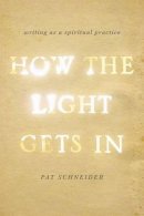 Pat Schneider - How the Light Gets In: Writing as a Spiritual Practice - 9780199933983 - V9780199933983