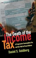 Daniel S. Goldberg - The Death of the Income Tax. A Progressive Consumption Tax and the Path to Fiscal Reform.  - 9780199948802 - V9780199948802