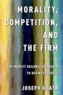 Joseph Heath - Morality, Competition, and the Firm: The Market Failures Approach to Business Ethics - 9780199990481 - V9780199990481