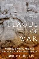 Jennifer T. Roberts - The Plague of War: Athens, Sparta, and the Struggle for Ancient Greece (Ancient Warfare and Civilization) - 9780199996643 - V9780199996643