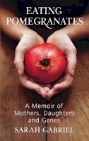 Sarah Gabriel - Eating Pomegranates: A Memoir of Mothers, Daughters and Genes - 9780224085328 - KNW0008125