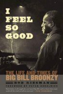Bob Riesman - I Feel So Good: The Life and Times of Big Bill Broonzy - 9780226007090 - V9780226007090