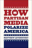 Matthew Levendusky - How Partisan Media Polarize America - 9780226069012 - V9780226069012