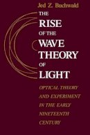 Jed Z. Buchwald - The Rise of the Wave Theory of Light - 9780226078861 - V9780226078861