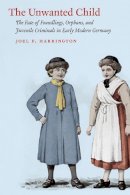 Joel F. Harrington - The Unwanted Child. The Fate of Foundlings, Orphans, and Juvenile Criminals in Early Modern Germany.  - 9780226102054 - V9780226102054