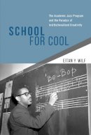 Eitan Y. Wilf - School for Cool: The Academic Jazz Program and the Paradox of Institutionalized Creativity - 9780226125190 - V9780226125190