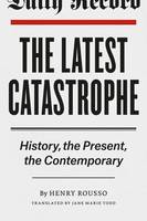 Henry Rousso - The Latest Catastrophe: History, the Present, the Contemporary - 9780226165233 - V9780226165233