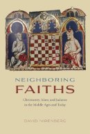 David Nirenberg - Neighboring Faiths: Christianity, Islam, and Judaism in the Middle Ages and Today - 9780226168937 - V9780226168937