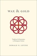 Donald N. Levine - Wax and Gold: Tradition and Innovation in Ethiopian Culture - 9780226215440 - V9780226215440