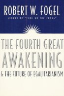 Robert William Fogel - The Fourth Great Awakening and the Future of Egalitarianism - 9780226256634 - V9780226256634