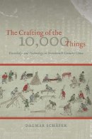 Dagmar Schäfer - The Crafting of the 10,000 Things: Knowledge and Technology in Seventeenth-Century China - 9780226272801 - V9780226272801