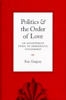 Eric Gregory - Politics and the Order of Love - 9780226307510 - V9780226307510