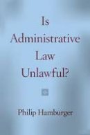 Philip Hamburger - Is Administrative Law Unlawful? - 9780226324630 - V9780226324630