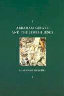 Susannah Heschel - Abraham Geiger and the Jewish Jesus - 9780226329598 - V9780226329598