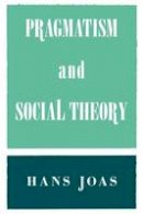 Hans Joas - Pragmatism and Social Theory - 9780226400426 - V9780226400426