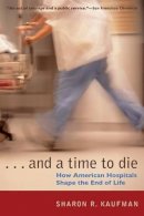 Sharon R. Kaufman - And a Time to Die: How American Hospitals Shape the End of Life - 9780226426853 - V9780226426853