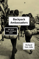 Richard Ivan Jobs - Backpack Ambassadors: How Youth Travel Integrated Europe - 9780226462035 - V9780226462035