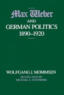 Wolfgang J. Mommsen - Max Weber and German Politics, 1890-1920 - 9780226533995 - V9780226533995