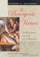 Deirdre N. McCloskey - The Bourgeois Virtues: Ethics for an Age of Commerce - 9780226556635 - V9780226556635