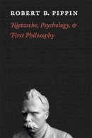 Robert B. Pippin - Nietzsche, Psychology, and First Philosophy - 9780226669755 - V9780226669755