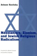 Aviezer Ravitzky - Messianism, Zionism and Jewish Religious Radicalism - 9780226705781 - V9780226705781