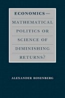 Alexander Rosenberg - Economics--Mathematical Politics or Science of Diminishing Returns? (Science and Its Conceptual Foundations series) - 9780226727240 - V9780226727240