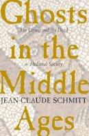 Jean-Claude Schmitt - Ghosts in the Middle Ages: The Living and the Dead in Medieval Society - 9780226738888 - V9780226738888