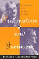Charlene Haddock Seigfried - Pragmatism and Feminism: Reweaving the Social Fabric - 9780226745589 - V9780226745589
