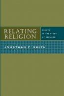 Jonathan Z Smith - Relating Religion – Essays in the Study of Religion - 9780226763873 - V9780226763873