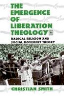 Christian Smith - The Emergence of Liberation Theology: Radical Religion and Social Movement Theory - 9780226764108 - V9780226764108