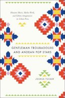 Joshua Tucker - Gentleman Troubadours and Andean Pop Stars - 9780226923963 - V9780226923963