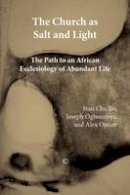 Alex Ojacor (Ed.) - The Church as Salt and Light: Path to an African Ecclesiology of Abundant Life - 9780227680087 - V9780227680087