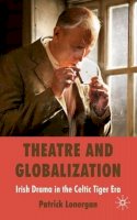 Patrick Lonergan - Theatre and Globalization: Irish Drama in the Celtic Tiger Era - 9780230214286 - V9780230214286