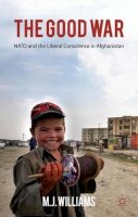 M. Williams - The Good War: NATO and the Liberal Conscience in Afghanistan - 9780230294288 - V9780230294288