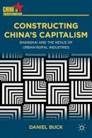 D. Buck - Constructing China´s Capitalism: Shanghai and the Nexus of Urban-Rural Industries - 9780230340954 - V9780230340954