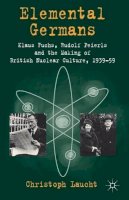 Christoph Laucht - Elemental Germans: Klaus Fuchs, Rudolf Peierls and the Making of British Nuclear Culture 1939-59 - 9780230354876 - V9780230354876