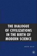 Arun Bala - The Dialogue of Civilizations in the Birth of Modern Science - 9780230609792 - V9780230609792