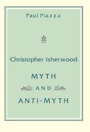 Paul Piazza - Christopher Isherwood: Myth and Anti-Myth - 9780231041188 - V9780231041188