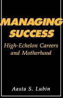 Aasta Lubin - Managing Success: High-Echelon Careers and Motherhood - 9780231061421 - V9780231061421