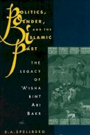 D. A. Spellberg - Politics, Gender, and the Islamic Past: The Legacy of 'A'isha bint Abi Bakr - 9780231079983 - V9780231079983