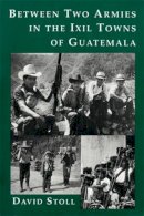 David Stoll - Between Two Armies in the Ixil Towns of Guatemala - 9780231081825 - V9780231081825