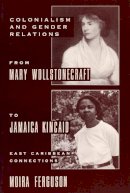 Moira Ferguson - Colonialism and Gender Relations from Mary Wollstonecraft to Jamaica Kincaid: East Caribbean Connections - 9780231082235 - V9780231082235
