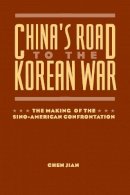 Jian Chen - China´s Road to the Korean War: The Making of the Sino-American Confrontation - 9780231100250 - V9780231100250