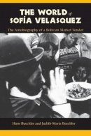 Hans Buechler - The World of Sofia Velasquez: The Autobiography of a Bolivian Market Vendor - 9780231104678 - V9780231104678