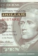Bruce Jansson - The Sixteen-Trillion-Dollar Mistake: How the U.S. Bungled Its National Priorities from the New Deal to the Present - 9780231114332 - V9780231114332