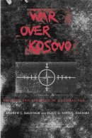 Andrew J. Bacevich (Ed.) - War Over Kosovo: Politics and Strategy in a Global Age - 9780231124829 - V9780231124829