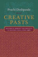 Prachi Deshpande - Creative Pasts: Historical Memory and Identity in Western India, 1700-1960 - 9780231124867 - V9780231124867