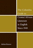 Adrian Roscoe - The Columbia Guide to Central African Literature in English Since 1945 - 9780231130424 - V9780231130424